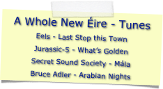 A Whole New Éire - Tunes
Eels - Last Stop this Town
Jurassic-5 - What’s Golden
Secret Sound Society - Mála
Bruce Adler - Arabian Nights