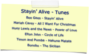 Stayin’ Alive - Tunes
Bee Gees - Stayin’ Alive
Mariah Carey - All I Want For Christmas
Huey Lewis and the News - Power of Love
Elton John - Circle of Life 
Timon and Pumba - Hakuna Matata
Bonobo - The Sicilian 