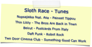 Sloth Race - Tunes
Nopsajalka feat. Asa - Paineet TippuuThin Lizzy - The Boys Are Back in TownBeirut - Postcards From ItalyDaft Punk - Robot RockTwo Door Cinema Club - Something Good Can Work
