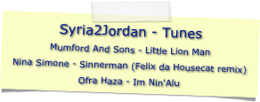 Syria2Jordan - Tunes
Mumford And Sons - Little Lion ManNina Simone - Sinnerman (Felix da Housecat remix)Ofra Haza - Im Nin'Alu