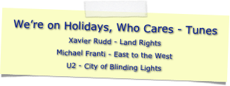 We’re on Holidays, Who Cares - Tunes
Xavier Rudd - Land Rights
Michael Franti - East to the West
U2 - City of Blinding Lights