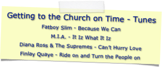 Getting to the Church on Time - Tunes
Fatboy Slim - Because We CanM.I.A. - It Iz What It IzDiana Ross & The Supremes - Can’t Hurry LoveFinlay Quaye - Ride on and Turn the People on