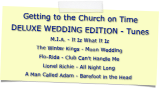 Getting to the Church on Time
DELUXE WEDDING EDITION - Tunes
M.I.A. - It Iz What It IzThe Winter Kings - Moon WeddingFlo-Rida - Club Can’t Handle MeLionel Richie - All Night LongA Man Called Adam - Barefoot in the Head